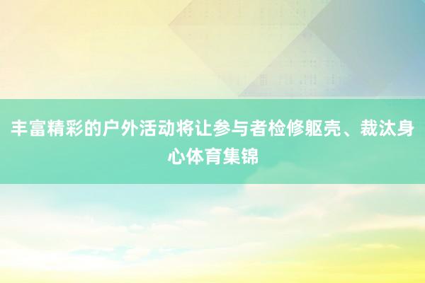 丰富精彩的户外活动将让参与者检修躯壳、裁汰身心体育集锦