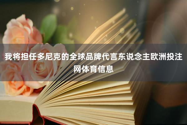 我将担任多尼克的全球品牌代言东说念主欧洲投注网体育信息