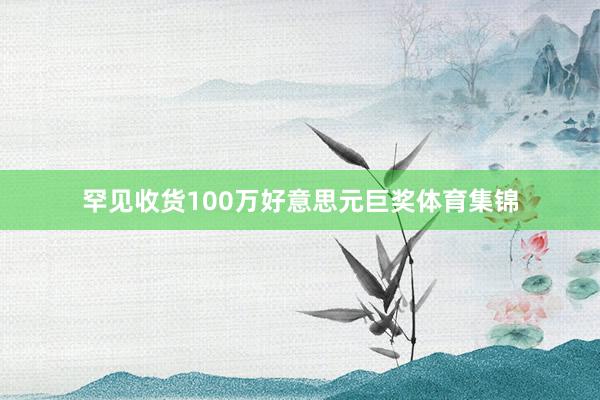 罕见收货100万好意思元巨奖体育集锦