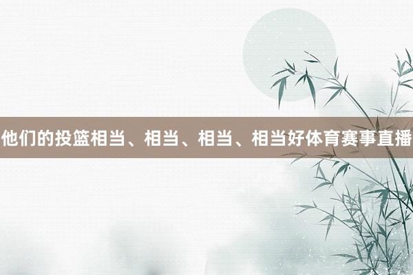 他们的投篮相当、相当、相当、相当好体育赛事直播