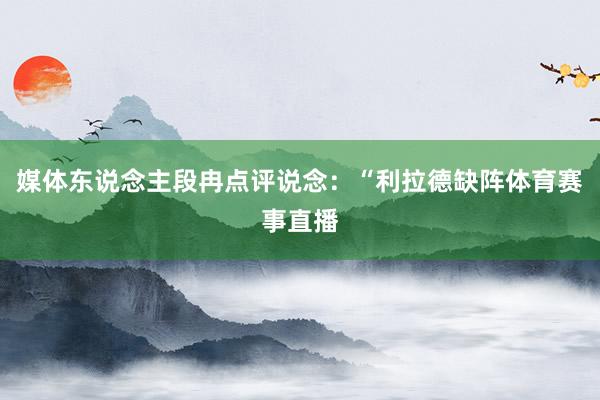 媒体东说念主段冉点评说念：“利拉德缺阵体育赛事直播