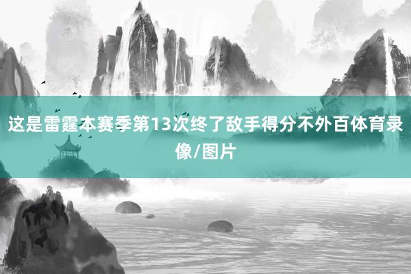 这是雷霆本赛季第13次终了敌手得分不外百体育录像/图片