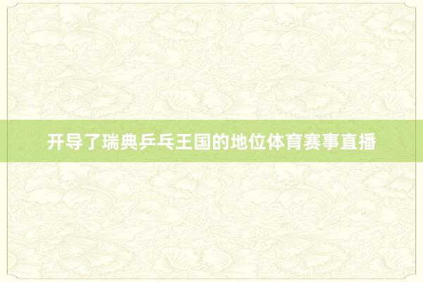 开导了瑞典乒乓王国的地位体育赛事直播