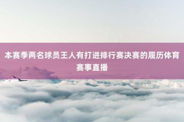 本赛季两名球员王人有打进排行赛决赛的履历体育赛事直播