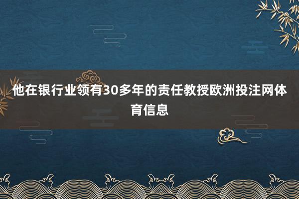 他在银行业领有30多年的责任教授欧洲投注网体育信息