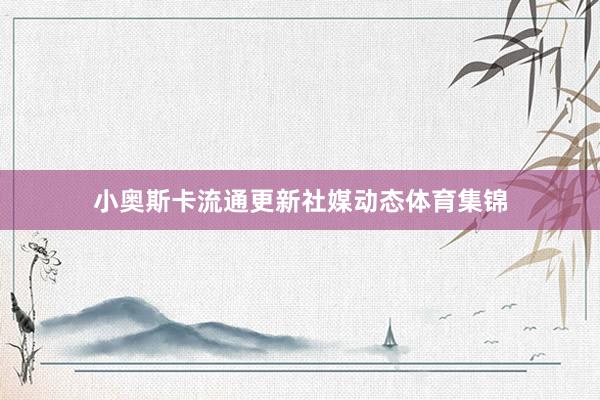 小奥斯卡流通更新社媒动态体育集锦