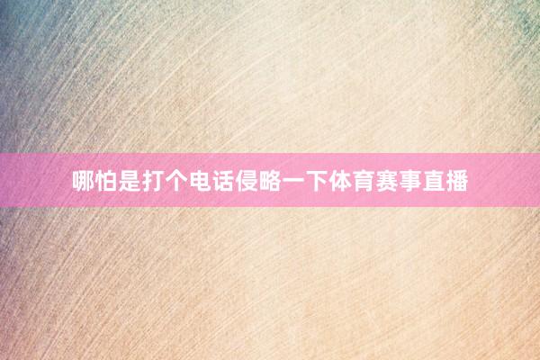 哪怕是打个电话侵略一下体育赛事直播