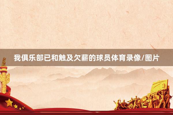 我俱乐部已和触及欠薪的球员体育录像/图片