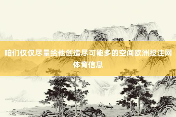 咱们仅仅尽量给他创造尽可能多的空间欧洲投注网体育信息