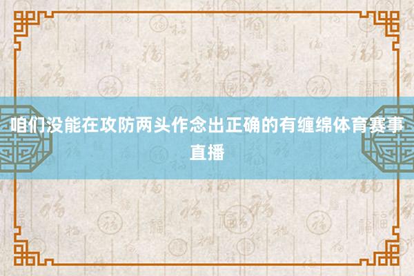 咱们没能在攻防两头作念出正确的有缠绵体育赛事直播