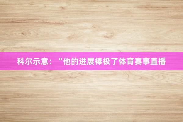 科尔示意：“他的进展棒极了体育赛事直播