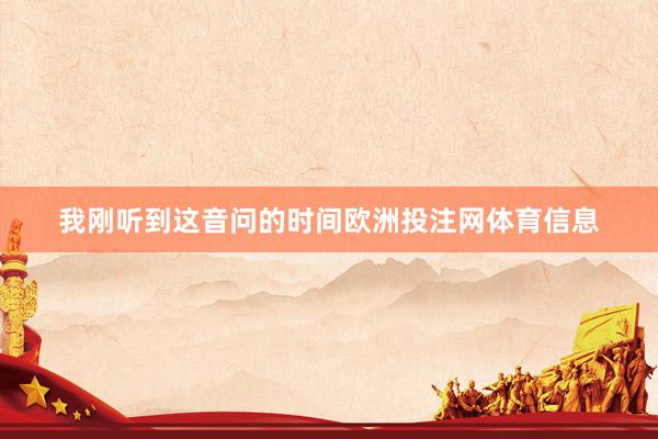 我刚听到这音问的时间欧洲投注网体育信息