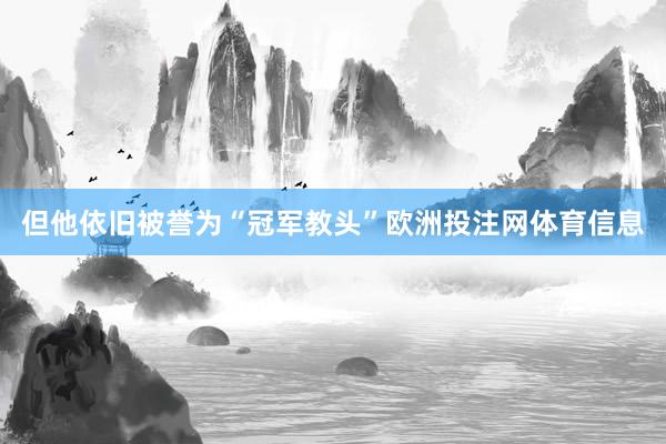 但他依旧被誉为“冠军教头”欧洲投注网体育信息