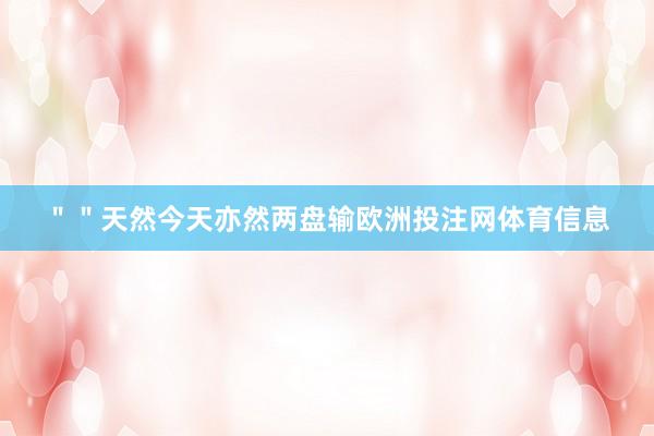 ＂＂天然今天亦然两盘输欧洲投注网体育信息