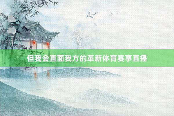 但我会直面我方的革新体育赛事直播
