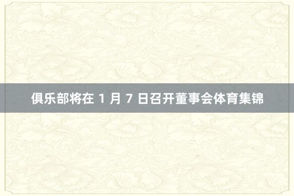 俱乐部将在 1 月 7 日召开董事会体育集锦
