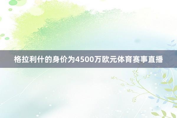 格拉利什的身价为4500万欧元体育赛事直播