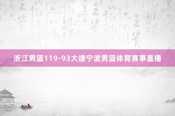 浙江男篮119-93大捷宁波男篮体育赛事直播