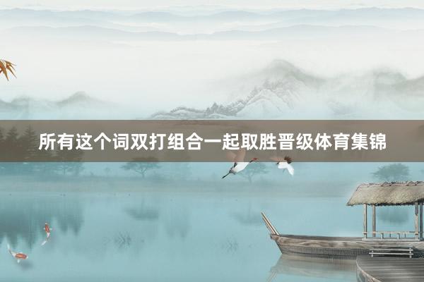 所有这个词双打组合一起取胜晋级体育集锦