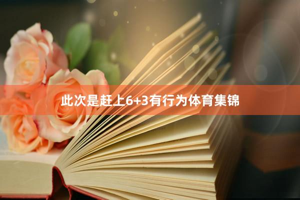 此次是赶上6+3有行为体育集锦