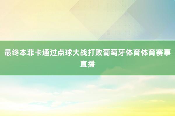 最终本菲卡通过点球大战打败葡萄牙体育体育赛事直播