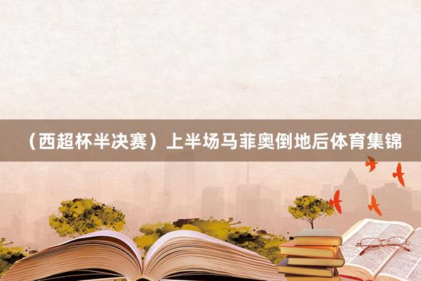（西超杯半决赛）上半场马菲奥倒地后体育集锦