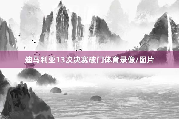迪马利亚13次决赛破门体育录像/图片