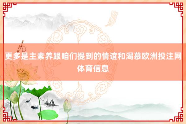 更多是主素养跟咱们提到的情谊和渴慕欧洲投注网体育信息