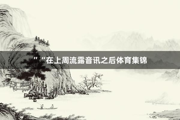 ”“在上周流露音讯之后体育集锦