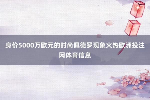 身价5000万欧元的时尚佩德罗现象火热欧洲投注网体育信息