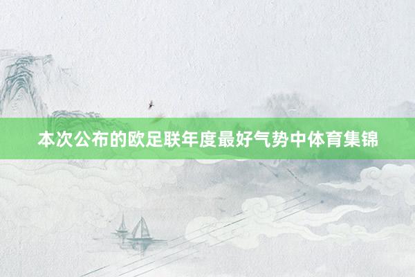 本次公布的欧足联年度最好气势中体育集锦