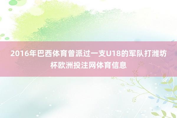 2016年巴西体育曾派过一支U18的军队打潍坊杯欧洲投注网体育信息
