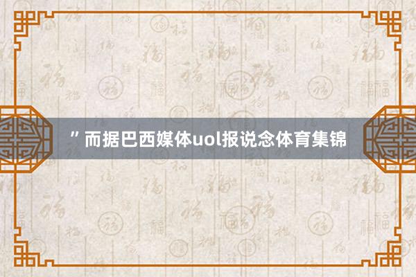 ”而据巴西媒体uol报说念体育集锦
