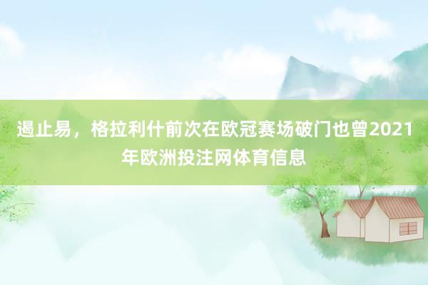 遏止易，格拉利什前次在欧冠赛场破门也曾2021年欧洲投注网体育信息