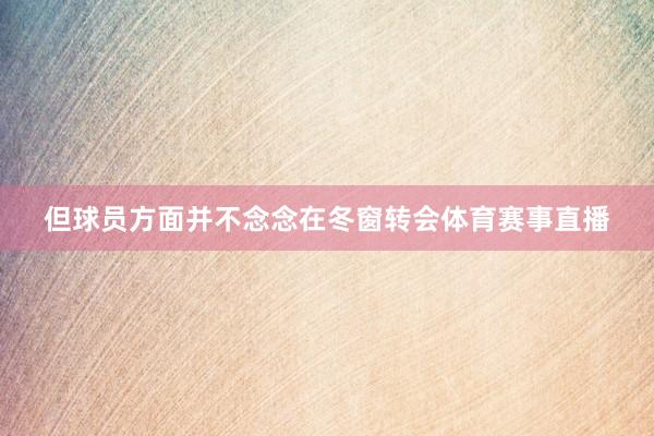 但球员方面并不念念在冬窗转会体育赛事直播