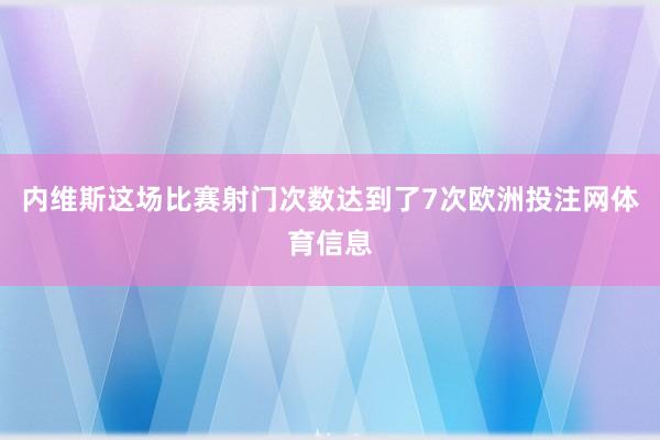 内维斯这场比赛射门次数达到了7次欧洲投注网体育信息