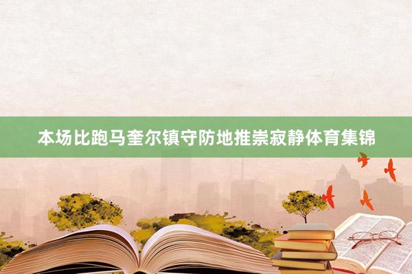 本场比跑马奎尔镇守防地推崇寂静体育集锦