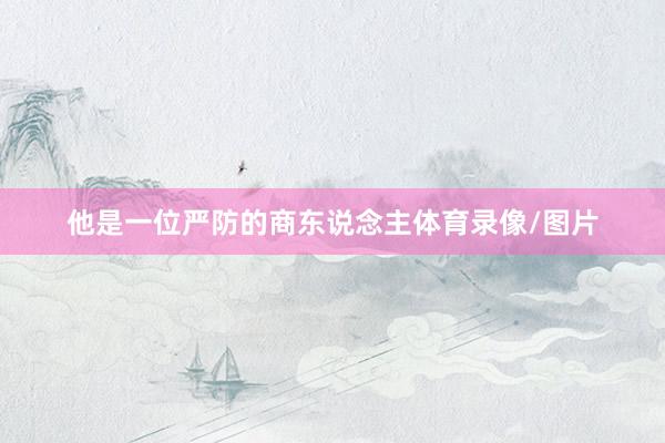 他是一位严防的商东说念主体育录像/图片