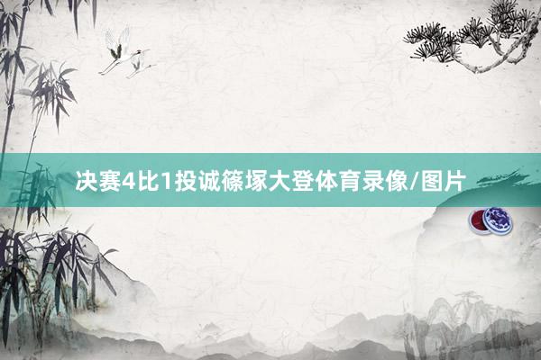 决赛4比1投诚篠塚大登体育录像/图片