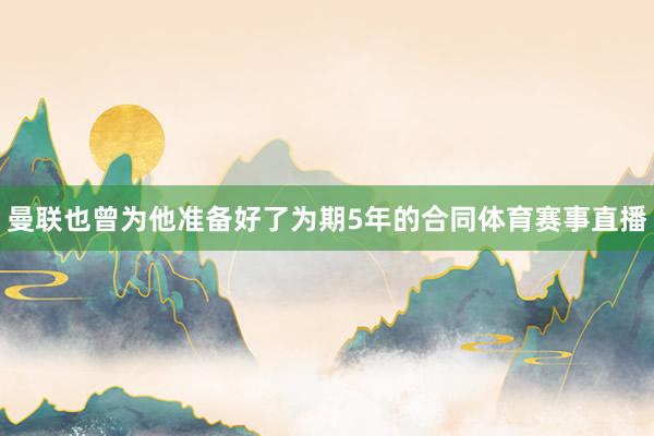曼联也曾为他准备好了为期5年的合同体育赛事直播