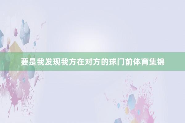 要是我发现我方在对方的球门前体育集锦