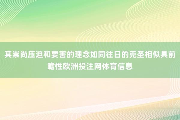 其崇尚压迫和要害的理念如同往日的克圣相似具前瞻性欧洲投注网体育信息