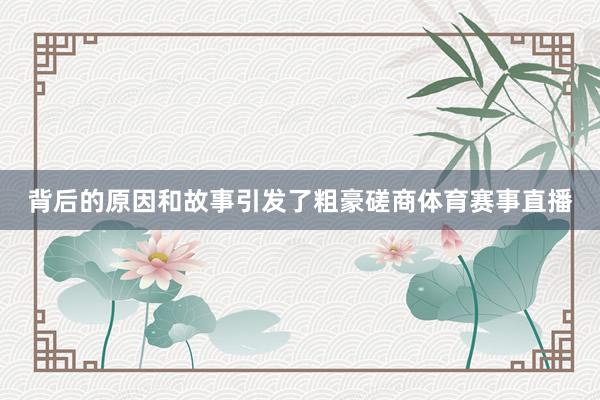 背后的原因和故事引发了粗豪磋商体育赛事直播