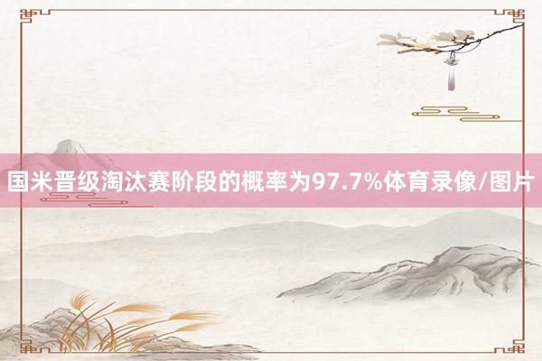 国米晋级淘汰赛阶段的概率为97.7%体育录像/图片