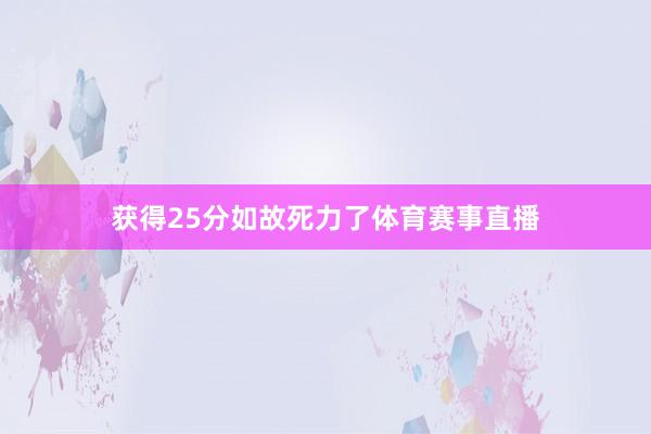 获得25分如故死力了体育赛事直播