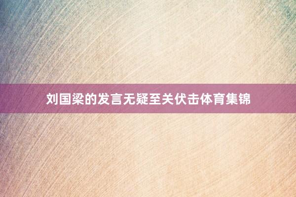 刘国梁的发言无疑至关伏击体育集锦