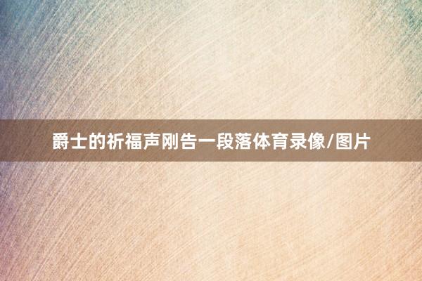 爵士的祈福声刚告一段落体育录像/图片