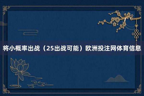 将小概率出战（25出战可能）欧洲投注网体育信息