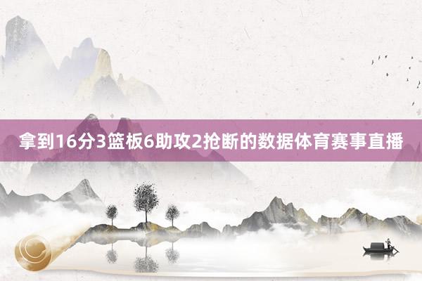 拿到16分3篮板6助攻2抢断的数据体育赛事直播
