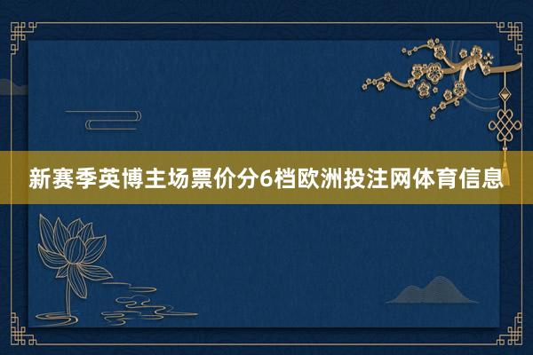 新赛季英博主场票价分6档欧洲投注网体育信息